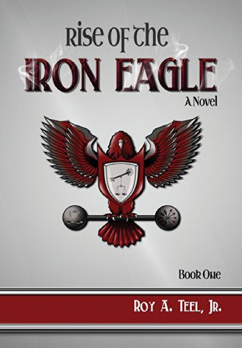 Cover for Roy A. Teel Jr · Rise of the Iron Eagle (Hardcover Book) [1st edition] (2014)