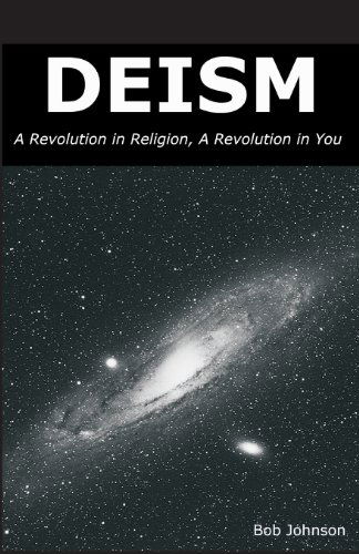 Deism: a Revolution in Religion, a Revolution in You - Bob Johnson - Books - World Union of Deists - 9780989635509 - March 11, 2009