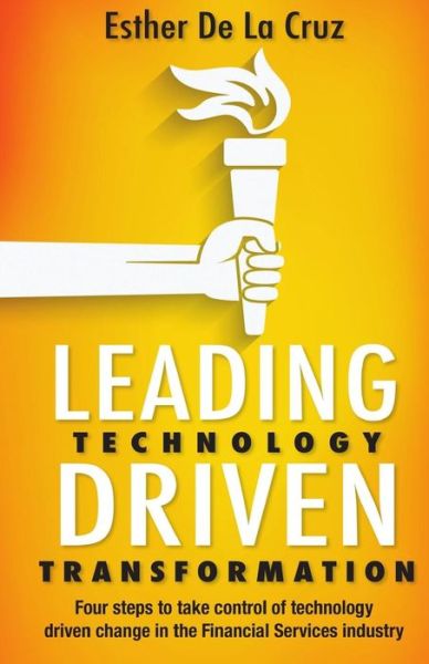 Cover for Esther De La Cruz · Leading Technology Driven Transformation : Four steps to take control of technology driven change in the Financial Services industry (Paperback Book) (2016)