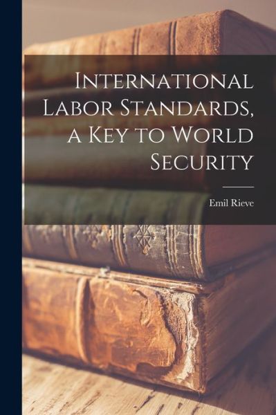 Cover for Emil 1892-1975 Rieve · International Labor Standards, a Key to World Security (Paperback Book) (2021)