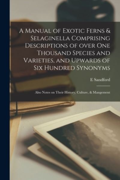 Cover for E Sandford · A Manual of Exotic Ferns &amp; Selaginella Comprising Descriptions of Over One Thousand Species and Varieties, and Upwards of Six Hundred Synonyms; Also Notes on Their History, Culture, &amp; Mangement (Taschenbuch) (2021)