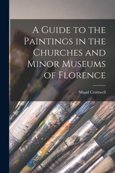 Cover for Maud Cruttwell · Guide to the Paintings in the Churches and Minor Museums of Florence (Book) (2022)