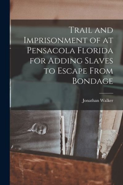 Cover for Jonathan Walker · Trail and Imprisonment of at Pensacola Florida for Adding Slaves to Escape from Bondage (Bog) (2022)