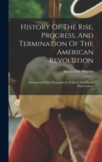 Cover for Mercy Otis Warren · History of the Rise, Progress, and Termination of the American Revolution (Book) (2022)