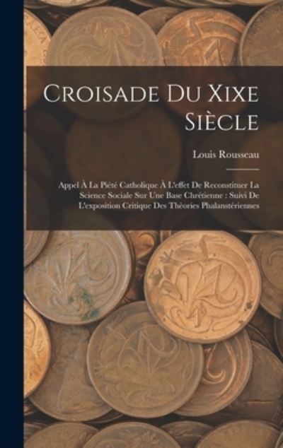 Cover for Louis Rousseau · Croisade du Xixe Siècle : Appel À la Piété Catholique À l'effet de Reconstituer la Science Sociale Sur une Base Chrétienne (Bog) (2022)