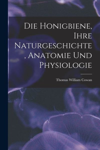 Cover for Thomas William Cowan · Die Honigbiene, Ihre Naturgeschichte, Anatomie und Physiologie (Book) (2022)