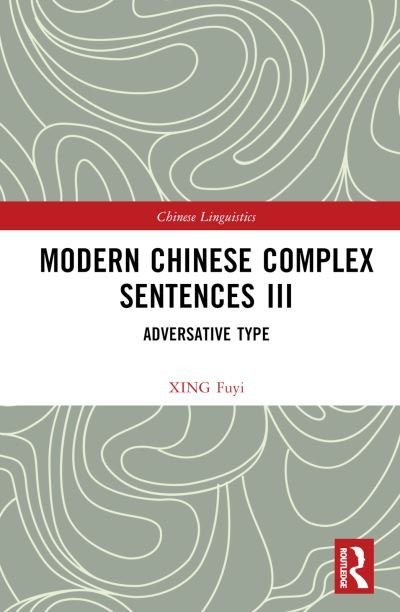 Cover for Fuyi, XING (Professor, School of Foreign Languages, CCNU, China) · Modern Chinese Complex Sentences III: Adversative Type - Chinese Linguistics (Hardcover bog) (2023)