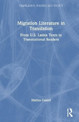 Cover for Mattea Cussel · Migration Literature in Translation: From Latinx Texts to Transnational Readers - Translation, Politics and Society (Hardcover Book) (2025)