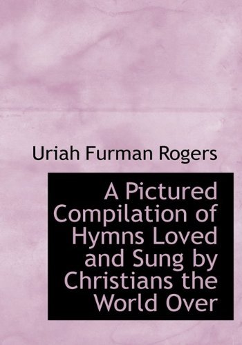 Cover for Uriah Furman Rogers · A Pictured Compilation of Hymns Loved and Sung by Christians the World over (Hardcover Book) (2009)