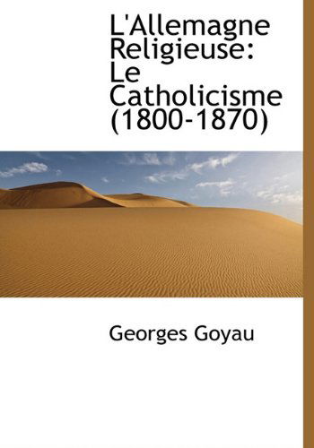 Cover for Georges Goyau · L'Allemagne Religieuse: Le Catholicisme (1800-1870 (Hardcover Book) [French edition] (2009)