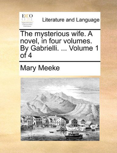 Cover for Mary Meeke · The Mysterious Wife. a Novel, in Four Volumes. by Gabrielli. ...  Volume 1 of 4 (Paperback Book) (2010)