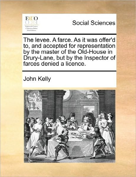 Cover for John Kelly · The Levee. a Farce. As It Was Offer'd To, and Accepted for Representation by the Master of the Old-house in Drury-lane, but by the Inspector of Farces den (Pocketbok) (2010)