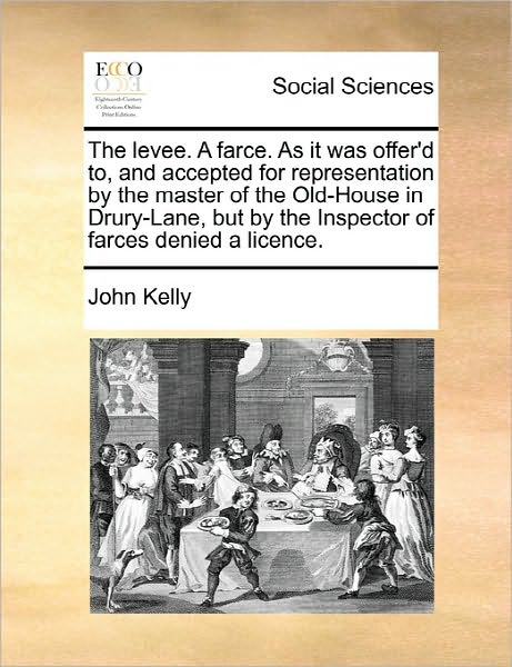 Cover for John Kelly · The Levee. a Farce. As It Was Offer'd To, and Accepted for Representation by the Master of the Old-house in Drury-lane, but by the Inspector of Farces den (Paperback Bog) (2010)