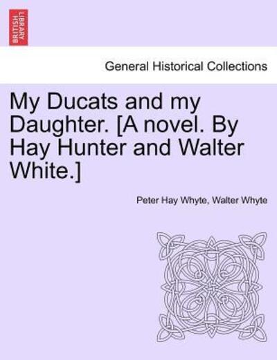 Cover for Peter Hay Whyte · My Ducats and My Daughter. [a Novel. by Hay Hunter and Walter White.] Vol. Ii. (Paperback Book) (2011)