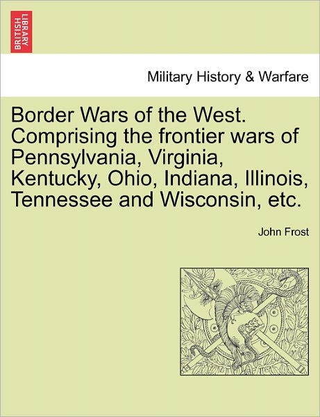 Cover for John Frost · Border Wars of the West. Comprising the Frontier Wars of Pennsylvania, Virginia, Kentucky, Ohio, Indiana, Illinois, Tennessee and Wisconsin, Etc. (Paperback Book) (2011)