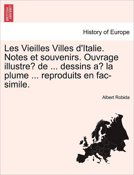 Cover for Albert Robida · Les Vieilles Villes D'italie. Notes et Souvenirs. Ouvrage Illustre De ... Dessins a La Plume ... Reproduits en Fac-simile. (Paperback Book) [French edition] (2011)