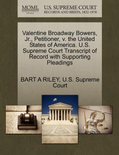 Cover for Bart a Riley · Valentine Broadway Bowers, Jr., Petitioner, V. the United States of America. U.s. Supreme Court Transcript of Record with Supporting Pleadings (Paperback Book) (2011)