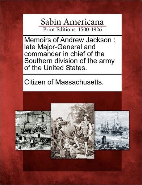 Cover for Citizen of Massachusetts · Memoirs of Andrew Jackson: Late Major-general and Commander in Chief of the Southern Division of the Army of the United States. (Paperback Book) (2012)