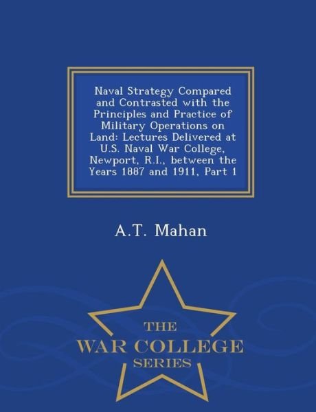 Cover for A T Mahan · Naval Strategy Compared and Contrasted with the Principles and Practice of Military Operations on Land: Lectures Delivered at U.s. Naval War College, (Paperback Book) (2015)