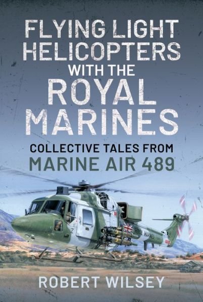Cover for Robert Wilsey · Flying Light Helicopters with the Royal Marines: Collective Tales From Marine Air 489 (Hardcover Book) (2021)