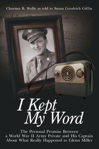 Cover for Clarence B. Wolfe · I Kept My Word: the Personal Promise Between a World War II Army Private and His Captain About What Really Happened to Glenn Miller (Paperback Book) (2006)