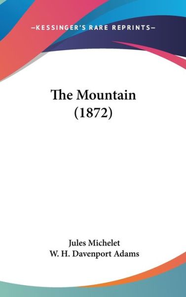 The Mountain (1872) - Jules Michelet - Books - Kessinger Publishing - 9781437401509 - December 22, 2008