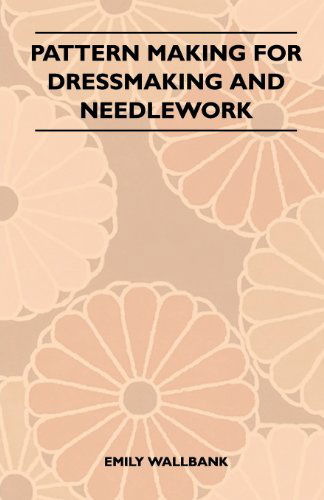 Pattern Making for Dressmaking and Needlework - Emily Wallbank - Books - Frederiksen Press - 9781447400509 - April 21, 2011