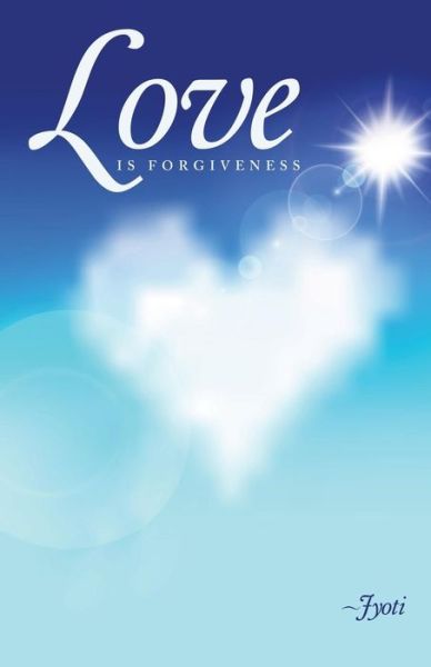 Love is Forgiveness - Jyoti Jyoti - Books - BalboaPress - 9781452516509 - June 23, 2014