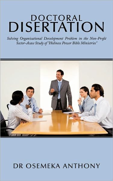 Cover for Osemeka Anthony · Doctoral Disertation: Solving Organisational Development Problem in the Non-profit Sector-acase Study of Holiness Power Bible Ministries (Paperback Bog) (2011)