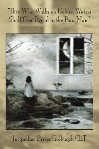 Cover for Jacqueline Prives Golburgh · ''thee Who Walks on Golden Waters Shall Give Bread to the Poor Man'' (Paperback Book) (2011)