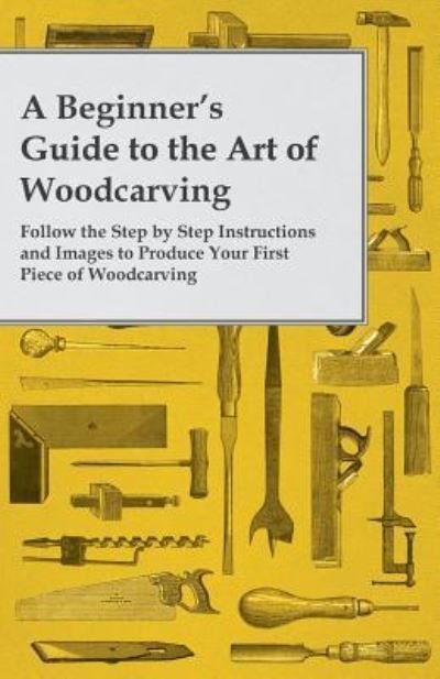 Cover for Anon. · A Beginner's Guide to the Art of Woodcarving - Follow the Step by Step Instructions and Images to Produce Your First Piece of Woodcarving (Paperback Bog) (2014)