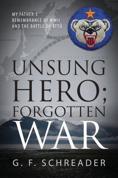 Cover for G F Schreader · Unsung Hero; Forgotten War: My Father's Remembrance of Wwii and the Battle of Attu (Paperback Bog) (2013)