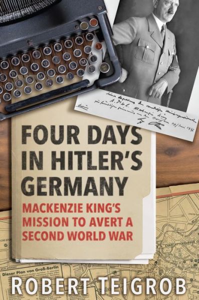 Cover for Robert Teigrob · Four Days in Hitler's Germany: Mackenzie King's Mission to Avert a Second World War (Hardcover Book) (2019)