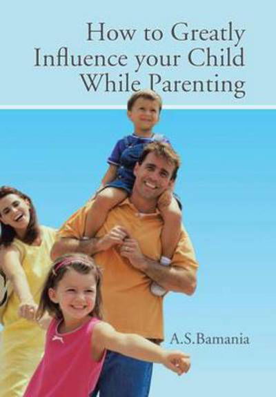 Cover for A S Bamania · How to Greatly Influence Your Child While Parenting (Hardcover Book) (2014)