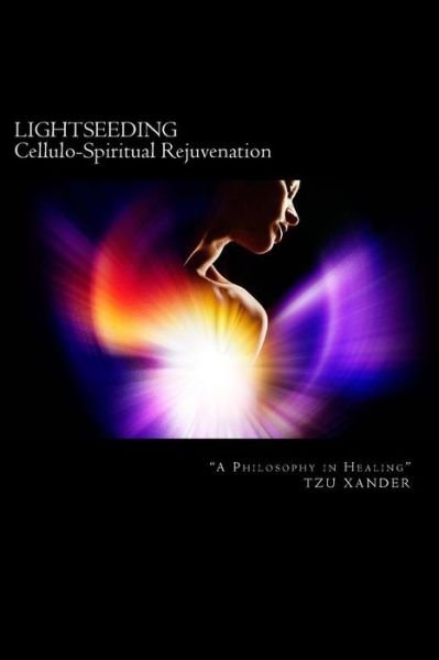 Cover for Tzu Xander · &quot;Lightseeding&quot; Cellulo-spiritual Rejuvenation / a Philosophy in Healing (Paperback Bog) (2013)