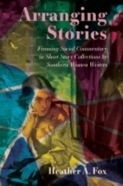 Cover for Heather A. Fox · Arranging Stories: Framing Social Commentary in Short Story Collections by Southern Women Writers (Paperback Book) (2022)