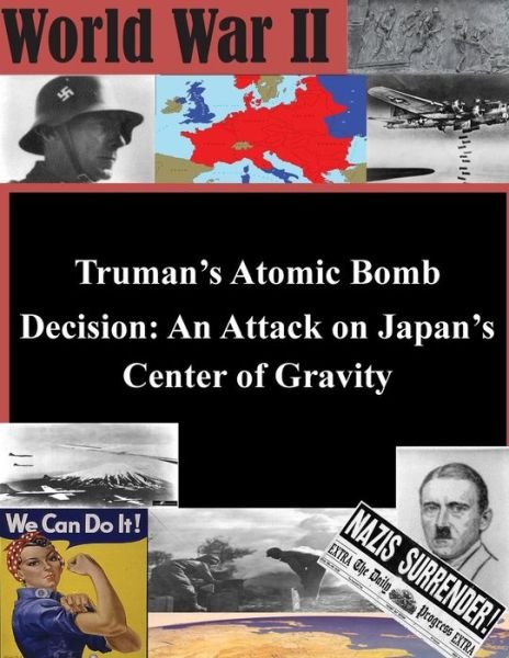 Truman's Atomic Bomb Decision: an Attack on Japan's Center of Gravity - U S Army War College - Books - Createspace - 9781501058509 - September 5, 2014
