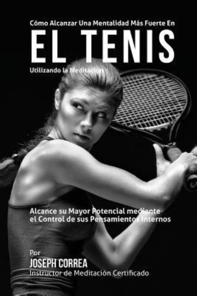 Como Alcanzar Una Mentalidad Mas Fuerte en El Tenis Utilizando La Meditacion: Alcance Su Mayor Potencial Mediante El Control De Sus Pensamientos Inter - Correa (Instructor Certificado en Medita - Bøker - Createspace - 9781511747509 - 15. april 2015