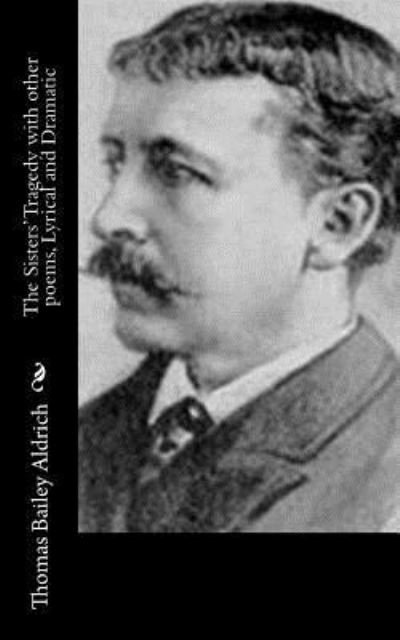 The Sisters' Tragedy with other poems, Lyrical and Dramatic - Thomas Bailey Aldrich - Libros - Createspace Independent Publishing Platf - 9781518665509 - 18 de octubre de 2015