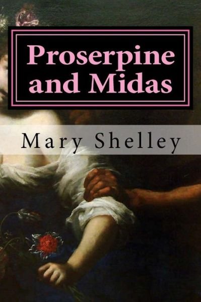 Proserpine and Midas - Mary Shelley - Books - Createspace Independent Publishing Platf - 9781522778509 - December 16, 2015
