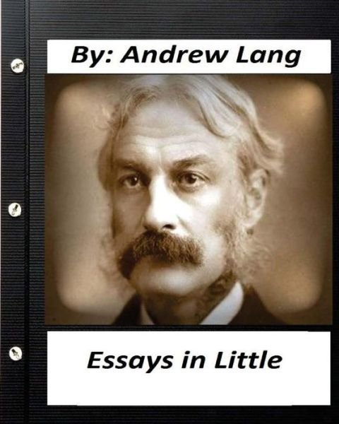 Essays in Little (1891) By Andrew Lang - Andrew Lang - Livros - Createspace Independent Publishing Platf - 9781530739509 - 26 de março de 2016