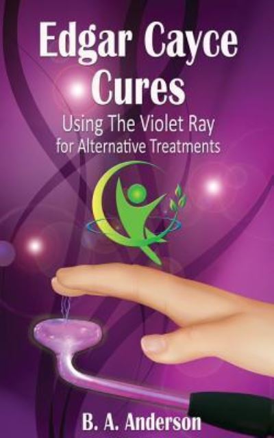 Cover for B A Anderson · Edgar Cayce Cures - Using The Violet Ray for Alternative Treatments (Paperback Book) (2016)