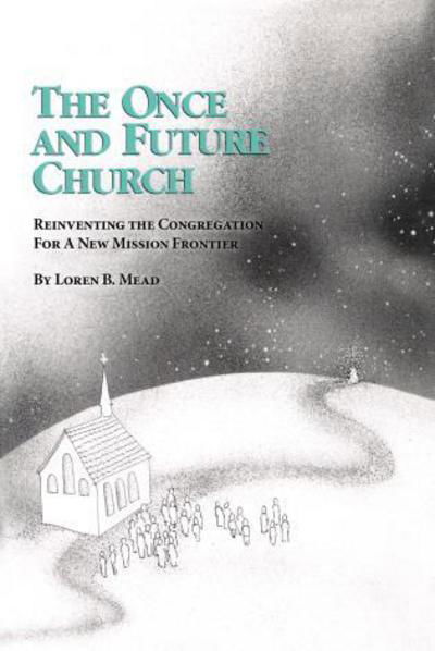 The Once and Future Church: Reinventing the Congregation for a New Mission Frontier - Once and Future Church Series - Loren B. Mead - Książki - Alban Institute, Inc - 9781566990509 - 1 czerwca 1991