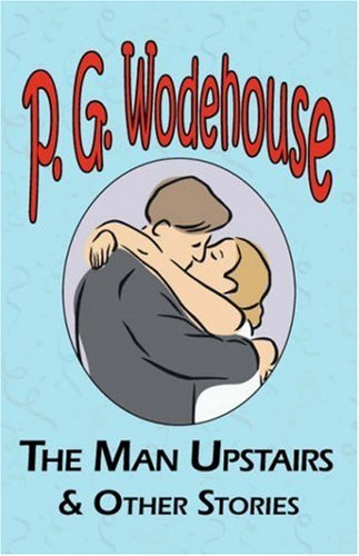 Cover for P. G. Wodehouse · The Man Upstairs &amp; Other Stories - from the Manor Wodehouse Collection, a Selection from the Early Works of P. G. Wodehouse (Paperback Book) (2008)