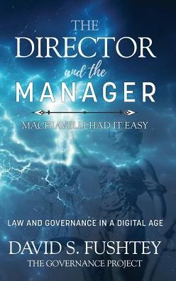 The Director and The Manager: Law & Governance In A Digital Age Machiavelli Had it Easy - David S. Fushtey - Books - Emerald Publishing Inc - 9781641130509 - February 25, 2019