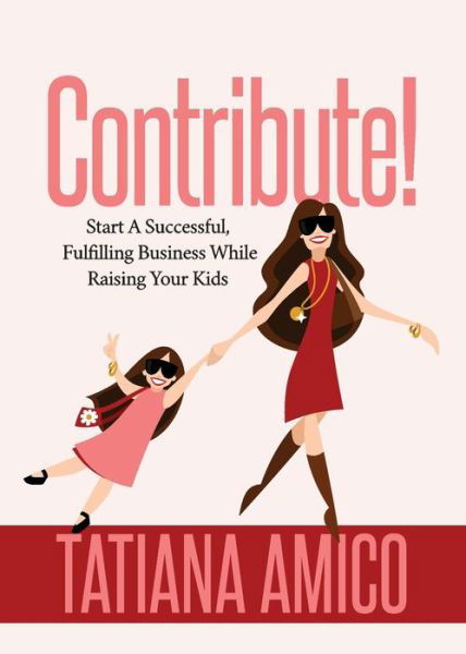 Cover for Tatiana Amico · Contribute!: Start A Successful, Fulfilling Business While Raising Your Kids (Paperback Bog) (2020)
