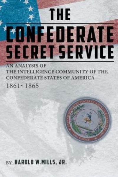 Cover for Mills, Harold W, Jr · The Confederate Secret Service: An Analysis of the Community of the Confederate States of America 1861-1865 (Paperback Book) (2018)