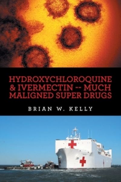 Cover for Brian W. Kelly · Hydroxychloroquine and Ivermectin -- Much Maligned Super Drugs (Book) (2022)