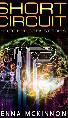 Cover for Kenna Mckinnon · Short Circuit And Other Geek Stories (Hardcover Book) (2021)