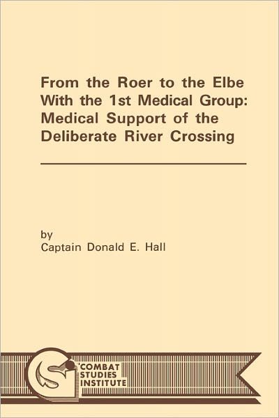 Cover for Combat Studies Institute · From the Roer to the Elbe with the 1st Medical Group: Medical Support of the Deliberate River Crossing (Taschenbuch) (2011)
